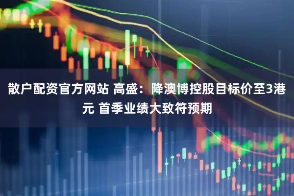 散户配资官方网站 高盛：降澳博控股目标价至3港元 首季业绩大致符预期